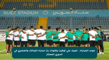 موعد المباراة.. تعرف على توقيت وقنوات بث مباراة الزمالك والمصري في الدوري الممتاز